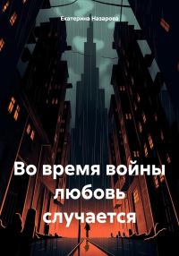 Обложка книги «Во время войны любовь случается»