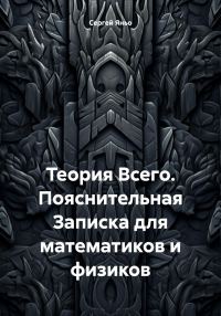 Обложка книги «Теория Всего. Пояснительная Записка для математиков и физиков»