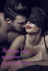 Обложка книги «Любовь как вредное пристрастие»