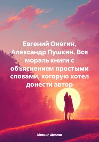 Обложка книги «Евгений Онегин, Александр Пушкин. Вся мораль книги с объяснением простыми словами, которую хотел донести автор»