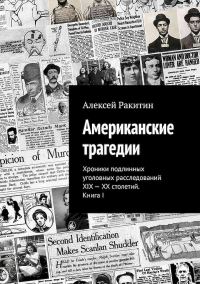 Обложка книги «Американские трагедии. Хроники подлинных уголовных расследований XIX–XX столетий. Книга I»