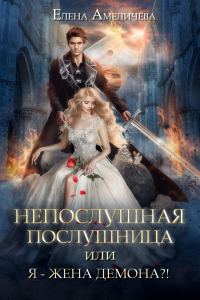 Обложка книги «Непослушная послушница, или Я - жена демона?!»
