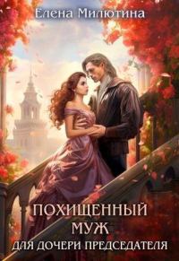 Обложка книги «Похищенный муж для дочери Председателя (СИ)»
