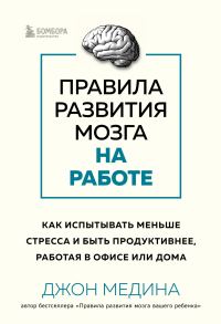 Обложка книги «Правила развития мозга на работе. Как испытывать меньше стресса и быть продуктивнее, работая в офисе или дома»