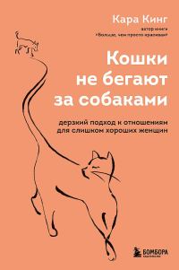 Обложка книги «Кошки не бегают за собаками. Дерзкий подход к отношениям для слишком хороших женщин»