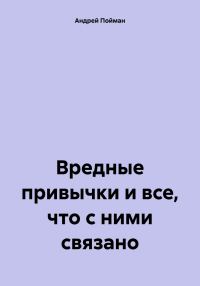 Обложка книги «Вредные привычки и все, что с ними связано»
