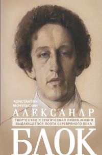 Обложка книги «Александр Блок. Творчество и трагическая линия жизни выдающегося поэта Серебряного века»
