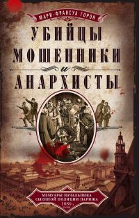 Обложка книги «Убийцы, мошенники и анархисты. Мемуары начальника сыскной полиции Парижа 1880-х годов»