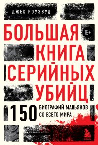 Обложка книги «Большая книга серийных убийц. 150 биографий маньяков со всего мира»