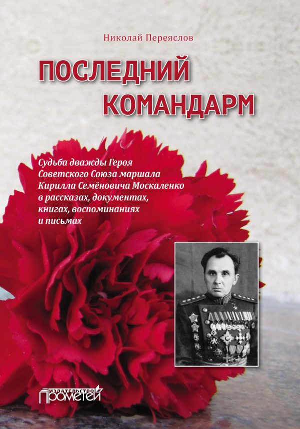 Обложка книги «Последний командарм. Судьба дважды Героя Советского Союза маршала Кирилла Семёновича Москаленко в рассказах, документах, книгах, воспоминаниях и пись»