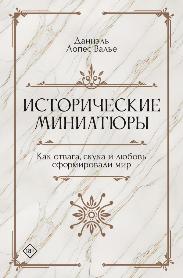 Обложка книги «Исторические миниатюры. Как отвага, скука и любовь сформировали мир»