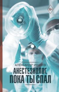 Обложка книги «Анестезиолог. Пока ты спал»