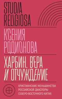 Обложка книги «Харбин. Вера и отчуждение. Христианские меньшинства российской диаспоры Северо-Восточного Китая»