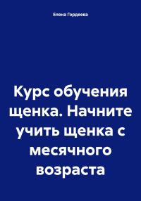 Обложка книги «Курс обучения щенка. Начните учить щенка с месячного возраста»