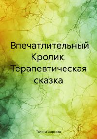 Обложка книги «Впечатлительный Кролик. Терапевтическая сказка»