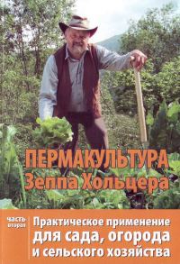Обложка книги «Пермакультура Зеппа Хольцера Практическое применение для сада, огорода и сельского хозяйства Часть 2»