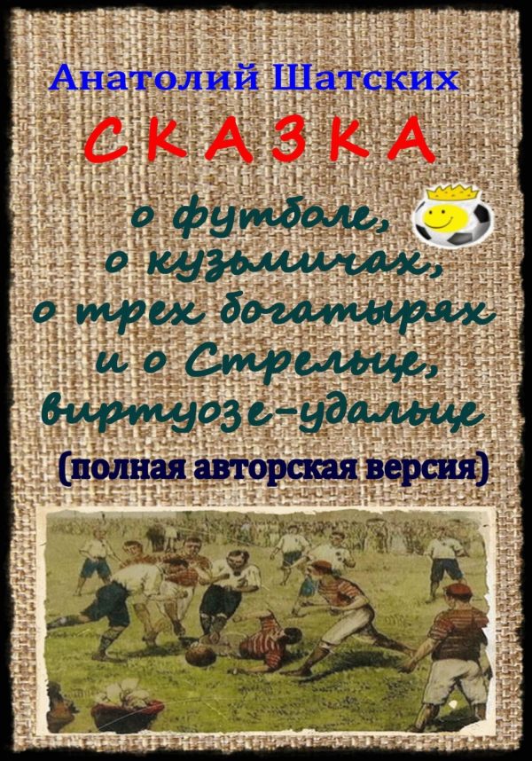 Обложка книги «Сказка о футболе, о кузьмичах, о трех богатырях и о Стрельце, виртуозе-удальце»