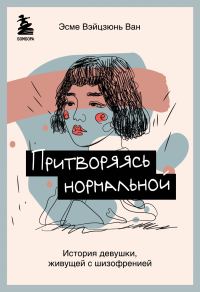 Обложка книги «Притворяясь нормальной. История девушки, живущей с шизофренией»