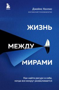 Обложка книги «Жизнь между мирами. Как найти ресурс в себе, когда все вокруг разваливается»