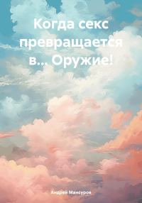Обложка книги «Когда секс превращается в… Оружие!»