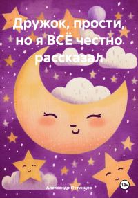 Обложка книги «Дружок, прости, но я ВСЁ честно рассказал»