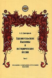 Обложка книги «Архангельские былины и исторические песни, собранные А. Д. Григорьевым. Том 1»