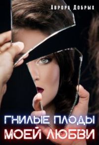 Обложка книги «Гнилые плоды моей любви»