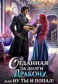 Обложка книги «Отданная за долги дракону, или Ну ты и попал!»