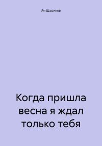 Обложка книги «Когда пришла весна я ждал только тебя»