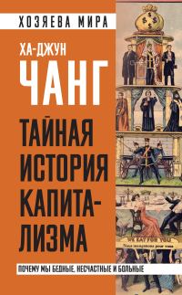 Обложка книги «Тайная история капитализма. Почему мы бедные, несчастные и больные»