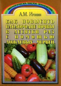 Обложка книги «Как повысить плодородие почвы в десятки раз с помощью дождевых червей (Издание третье, переработанное)»