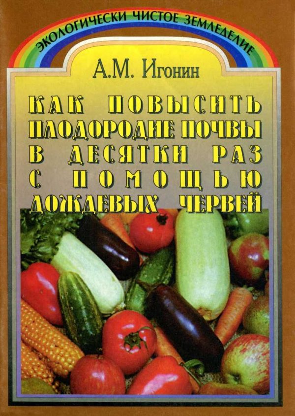 Обложка книги «Как повысить плодородие почвы в десятки раз с помощью дождевых червей (Издание третье, переработанное)»