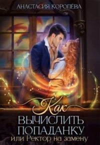 Обложка книги «Как вычислить попаданку, или Ректор на замену»