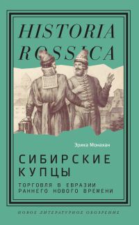 Обложка книги «Сибирские купцы. Торговля в Евразии раннего Нового времени»