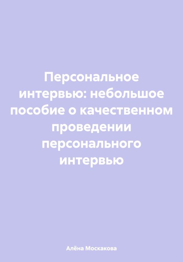 Обложка книги «Персональное интервью: небольшое пособие о качественном проведении персонального интервью»