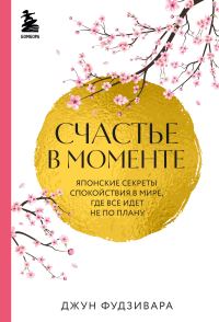 Обложка книги «Счастье в моменте. Японские секреты спокойствия в мире, где все идет не по плану»