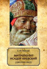Обложка книги «Митрополит Исидор Киевский (1385/1390–1463)»