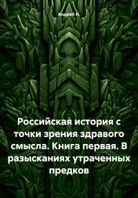 Обложка книги «Российская история с точки зрения здравого смысла. Книга первая. В разысканиях утраченных предков»
