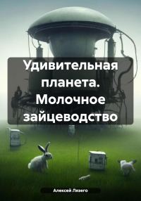 Обложка книги «Удивительная планета. Молочное зайцеводство»