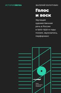 Обложка книги «Голос и воск. Звучащая художественная речь в России в 1900–1930-е годы. Поэзия, звукозапись, перформанс»