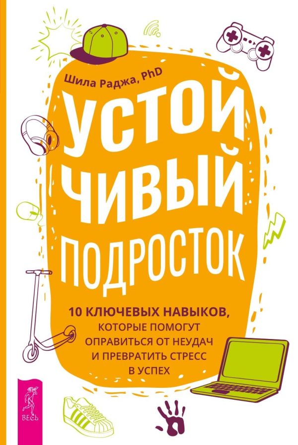 Обложка книги «Устойчивый подросток. 10 ключевых навыков, которые помогут оправиться от неудач и превратить стресс в успех»