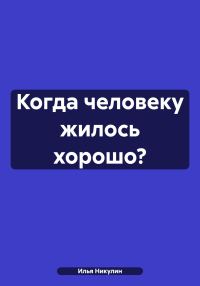 Обложка книги «Когда человеку жилось хорошо?»