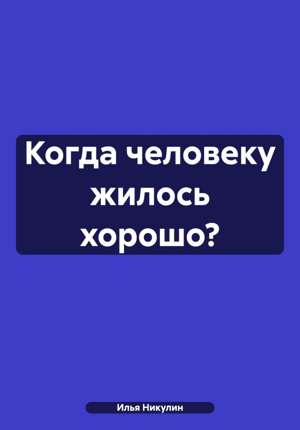 Обложка книги «Когда человеку жилось хорошо?»