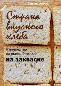 Обложка книги «Страна вкусного хлеба. Руководство по выпечке хлеба на закваске»