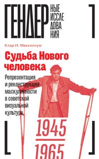 Обложка книги «Судьба Нового человека. Репрезентация и реконструкция маскулинности в советской визуальной культуре, 1945–1965»