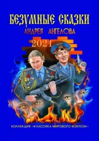 Обложка книги «Безумные сказки Андрея Ангелова. 2021 год»