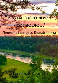 Обложка книги «Я сам свою жизнь сотворю… Лепестки сакуры. Белый город»