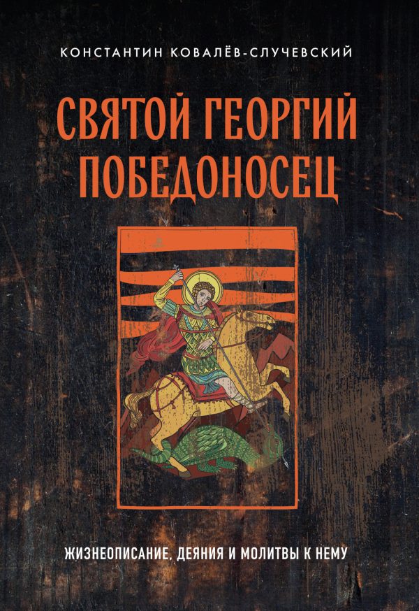 Обложка книги «Святой Георгий Победоносец. Жизнеописание, деяния и молитвы к нему»