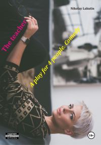 Обложка книги «The teacher. A play for 4 people. Comedy»