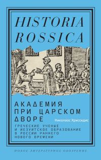 Обложка книги «Академия при царском дворе. Греческие ученые и иезуитское образование в России раннего Нового времени»
